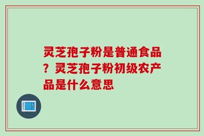 揭秘孢子粉 普通食品还是初级农产品？销售与标识的法律解读